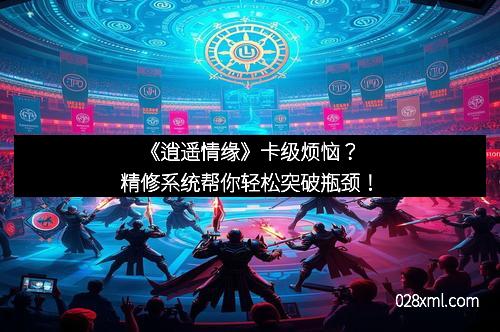 《逍遥情缘》卡级烦恼？精修系统帮你轻松突破瓶颈！