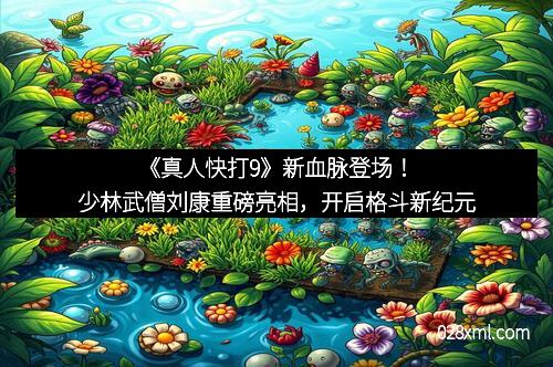《真人快打9》新血脉登场！少林武僧刘康重磅亮相，开启格斗新纪元